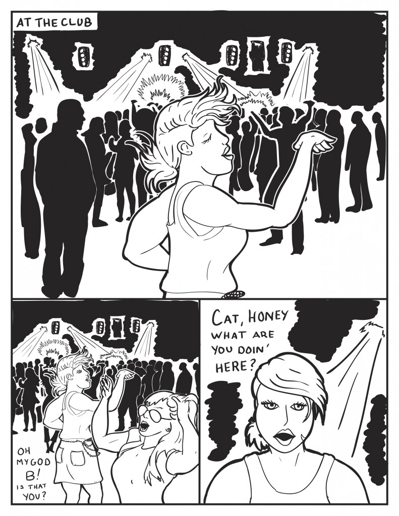 At the Club, B is dancing to the music in the crowd. While B is dancing a long haired woman wearing glasses calls out to her, "Oh my god B! Is that you?" B stops dancing and faces her, "Cat, honey, what are you doin' here?"