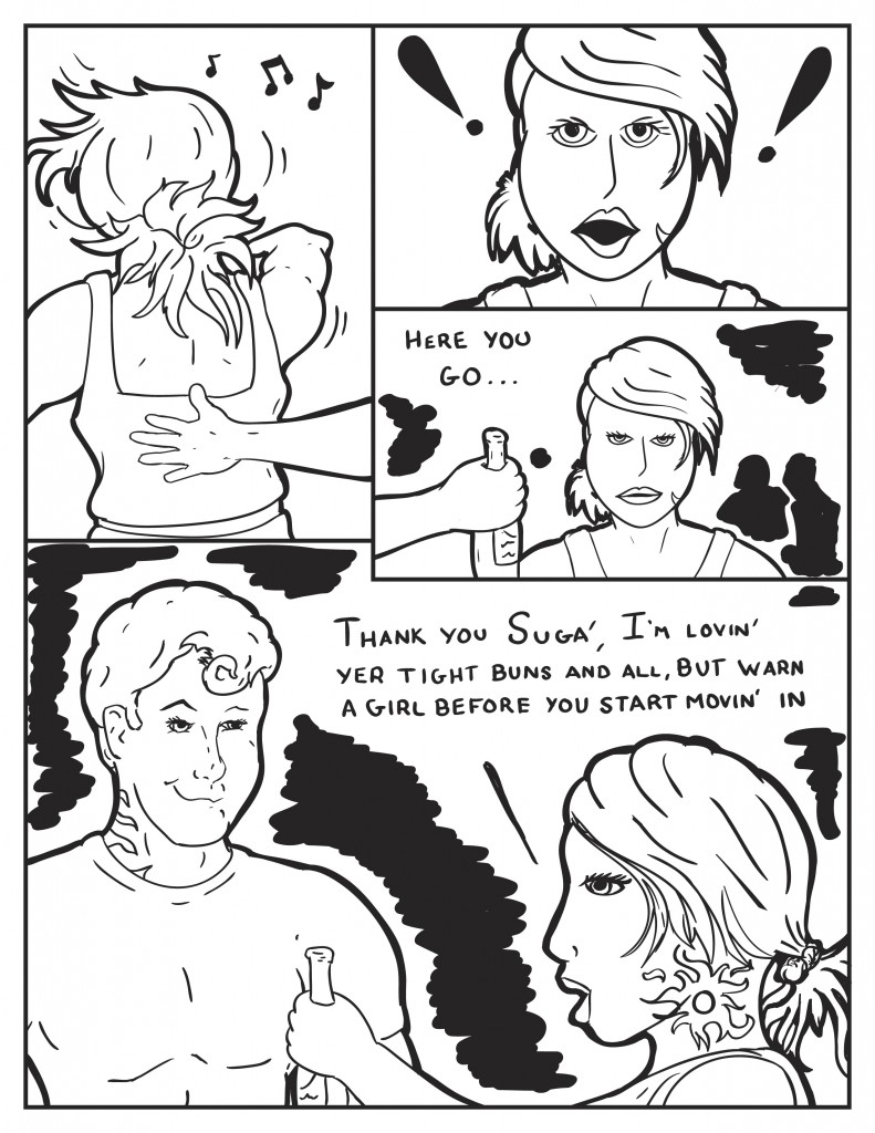 B is dancing to the music at the club as a hand moves across her back. She stops dancing stunned only to see a bottle and hear a voice, "Here you go..." B relaxes and turns to this boyishly charming guy saying, "Thank you Suga', I'm lovin' yer tight buns and all, but warn a gorl before you start movin' in."