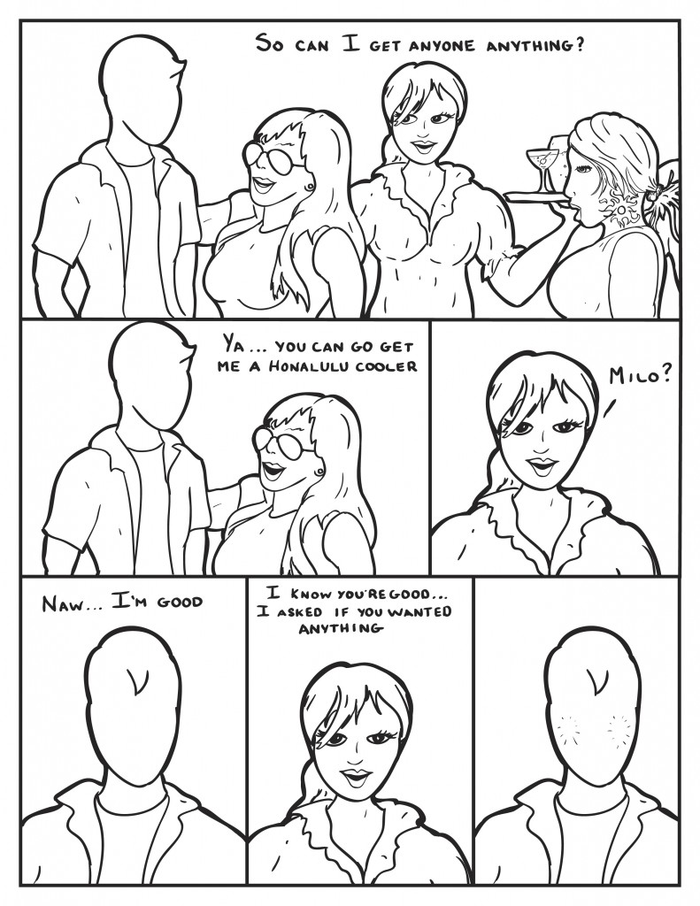 Ada, "So can I get anyone anything?" Cat, "Ya ...you can go get me a Honalulu Cooler." Ada, "Milo?" Milo replies, "Naw... I'm good." Ada, "I know you're good. I asked if you wanted anything." Milo blushes.