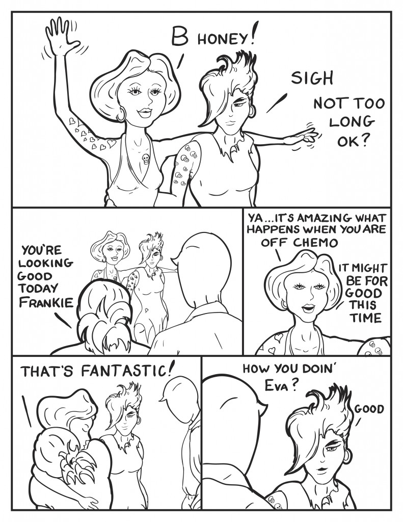 Frankie waves and calls out, "B honey!" Eva arm around Frankie, sighs and comments to Frankie, "Not too long ok?" As they approach B and Milo, B says, "You're looking good today Frankie." Frankie, "Ya it's amazing what happens when you are off chemo. It might be for good this time." B hugs frankie exstatically, "that's Fantastic. Milo looks over to Eva, "How you doin' Eva?" Eva, "Good."