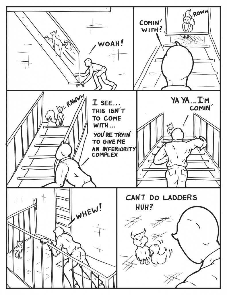 Milo pulls the staircase down, and the alley cat slips by him and skitters up the stairs. Milo, "Woah!" Milo looks up the fire escape at the cat,"Comin' with?" As he continues up the fire escape the cat speeds ahead waiting for him at each platform, "I see... this isn't to come with... you're tryin' to ive me an inferiority complex." Milo tries to sprint ahead to keep up but the cat still manages to stay ahead of him, "Ya ya... I'm comin'" Milo finally reaches the top the cat is waiting there below the ladder to the roof, "Whew!" Milo looks down at the cat, "Can't do ladders huh?"