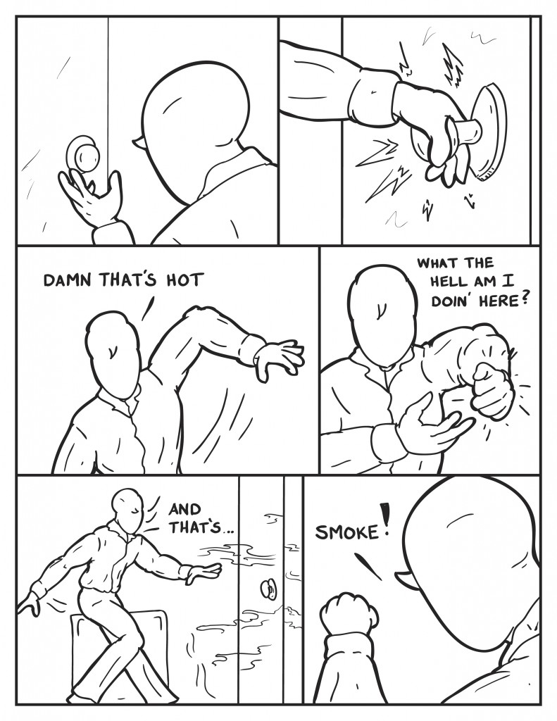 Milo reaches for the doorknob of the door that just slammed closed. His hand gets burned. He reels back, "Damn thats hot." Reaching for his burnt hand with his other, "what he hell am I doin' here?" He suddenly sees smoke seeping through the edges of the door,"And that's...", he turns to run,"Smoke!"