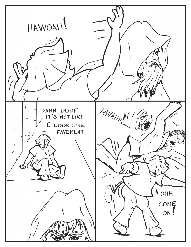 "Hawoah!" Louis exclaims as he gets kncked back by the hooded figure. Louis falls to the sidewalk calling out, "Damn dude it's not like I look like pavement." The hooded figure ontinues down the street. As Louis gets up the cop following the hooded man goes flying through the air screaming, Louis realizing what has happened, "Ahh come on!"