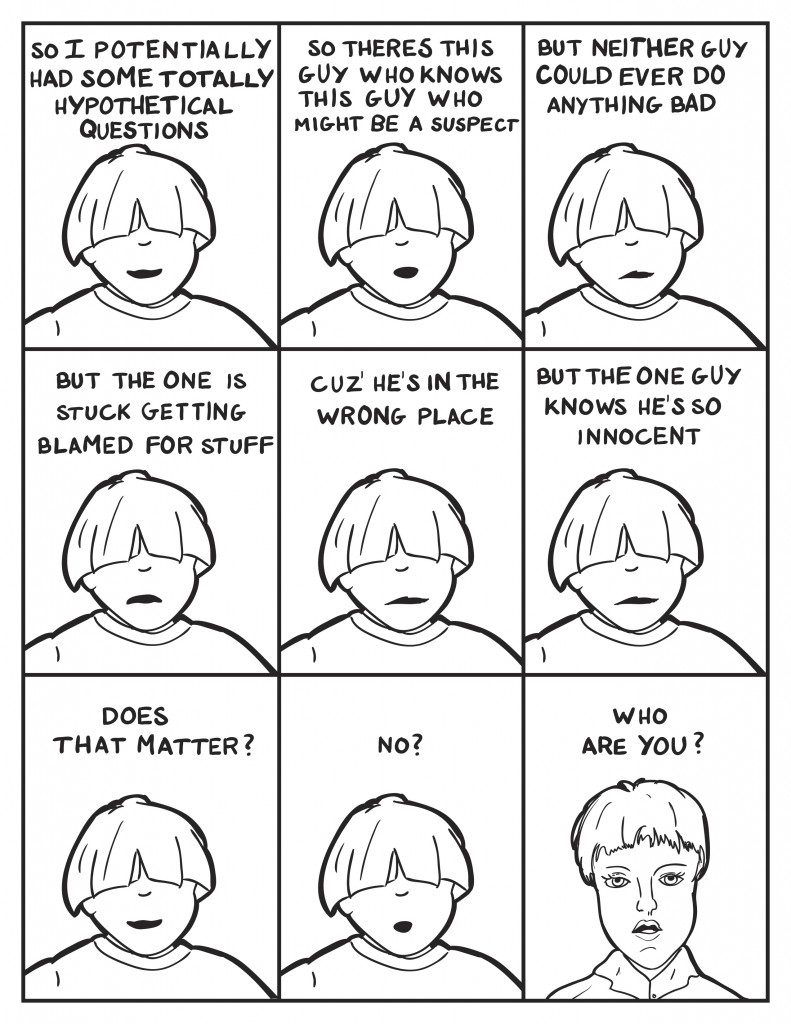 Louis, rambling, "Do I had some potentially hypothetical questions. Theres this guy who know this guy wh might be a suspect but neither guy could do anything bad but one guy is stuck getting blamed for stuff cuz he's in the wrong place but the one guy knows he's so inncocent. Does that matter? No?" Officer Diane, "Who are you?"