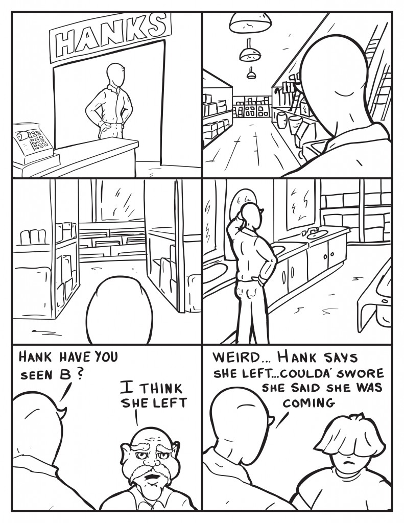 Milo looks around the store for B and finds her nowhere. Milo asks Hank, "Hank have you seen B?" Hank, " I think she left." Milo goes to Louis, "Weird... Hank says she left... coulda' swore she said she was coming." Louis frowns. 