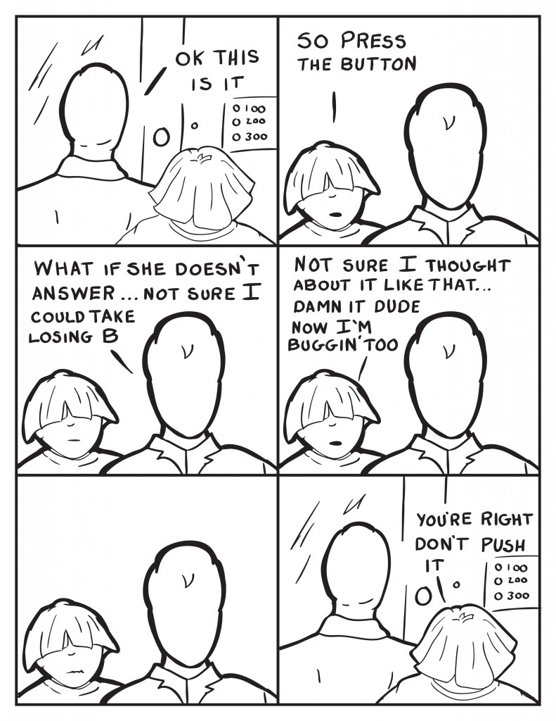 Milo and Louis stand outside an apartment complex door. Milo, "Ok this is it." Louis, "So push it." Milo, "What if she doesn't answer... not sure I could take losing B." Louis, "Not sure I thought about it like that... damn it dude now I'm buggin' too." They pause. Louis, "You're right don't push it." 