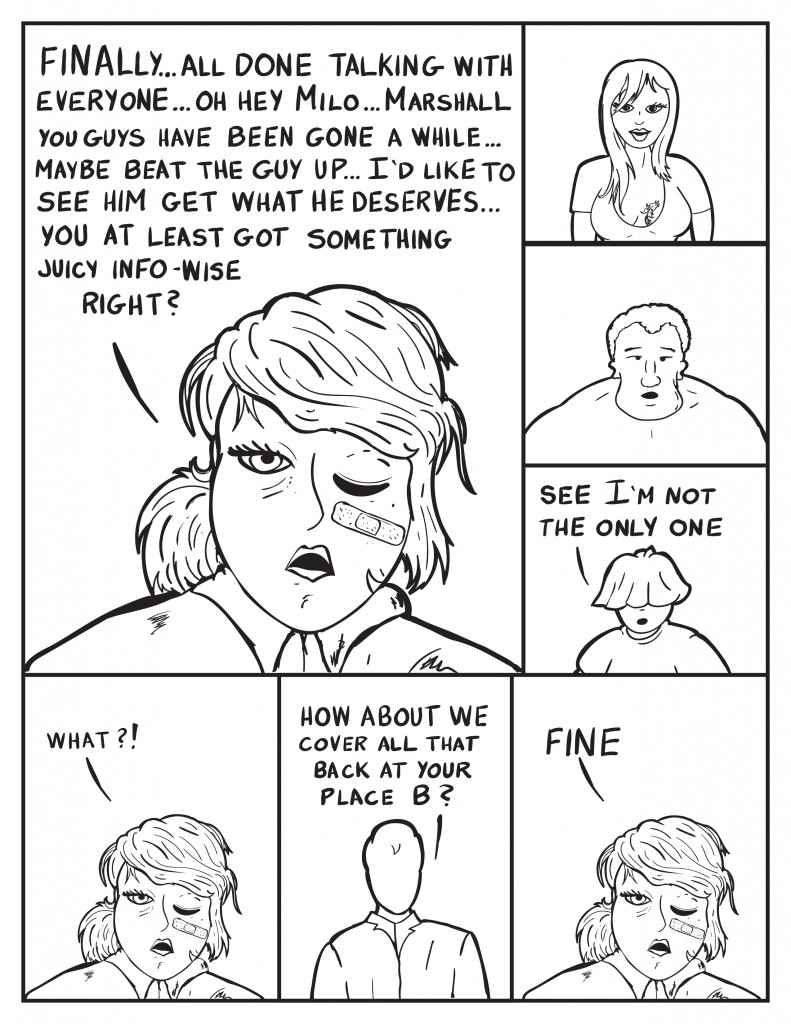 B, "Finally... all done talking with everyone... Oh hey Milo... Marshall you guys have been gone a while... maybe beat the guy up... I'd like to see him get what he deserves... you at least got something juicy info-wise right?" Ada and Marshal stand speechless. Louis, "See I'm not the only one." B exclaims, "What?" Milo, How about we cover that back at your place B?" B, "Fine."
