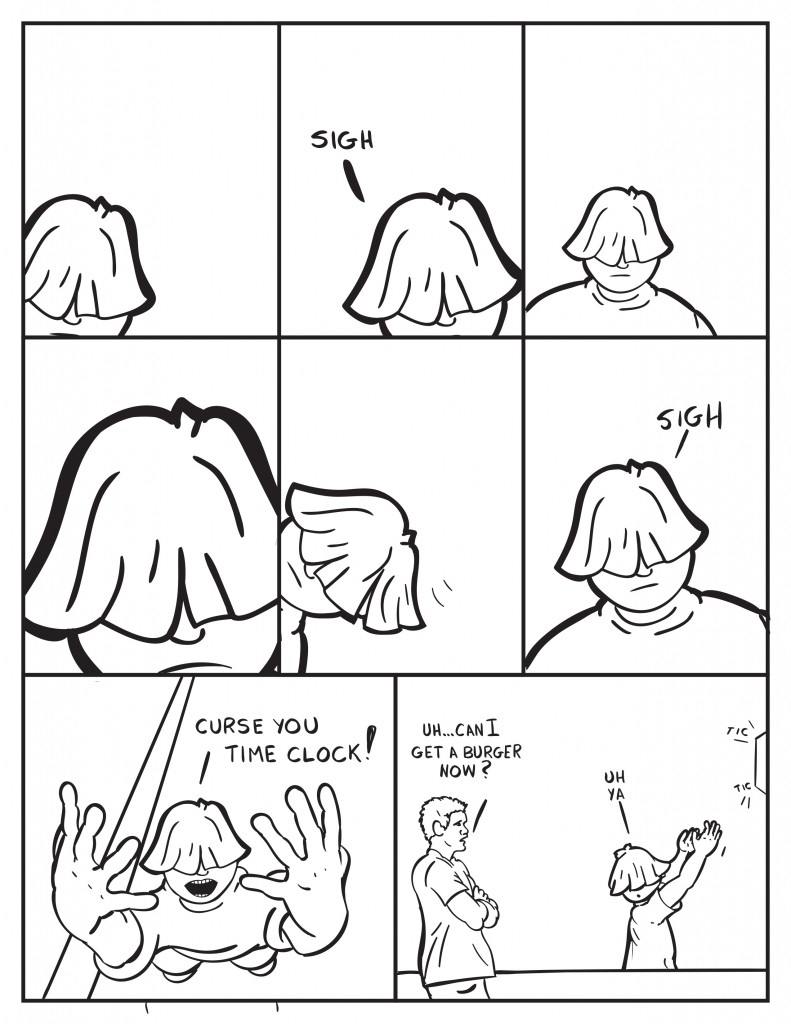 Louis looks and sighs. Louis looks and looks again and then sighs. He finally yells out arms out stretched, "Curse you time clock!" From behind him a customer grumbles, "Uh... Can I get a burger now?" Louis, "Uh ya. As the clclock ticks away."