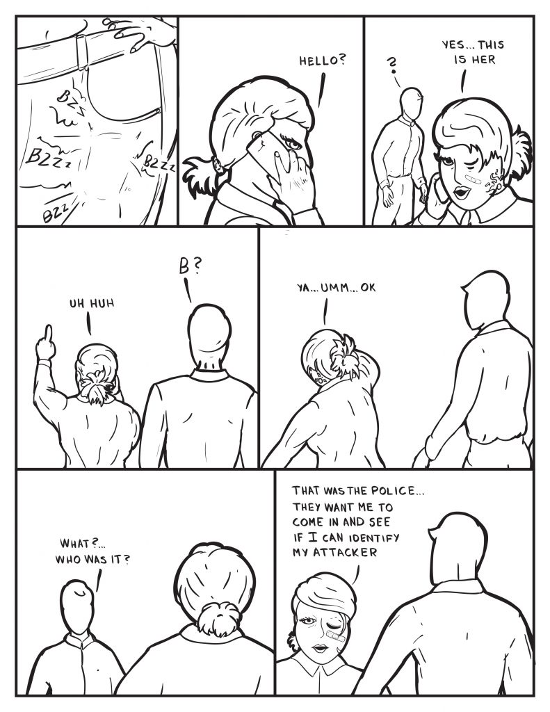 B's phone begins to vibrate in her pocket. She answers it, "Hello?" Milo curious, sees her talking, "Yes... this is her." Milo follows her as she continues, "Uh huh." Milo, "B?" She puts her finger up then answers into the phone, "Ya... umm... ok." B hangs up and faces Milo who queries, "What? Who was it?" B, "That was the police... they want me to come in and see if I can identify my attacker." 