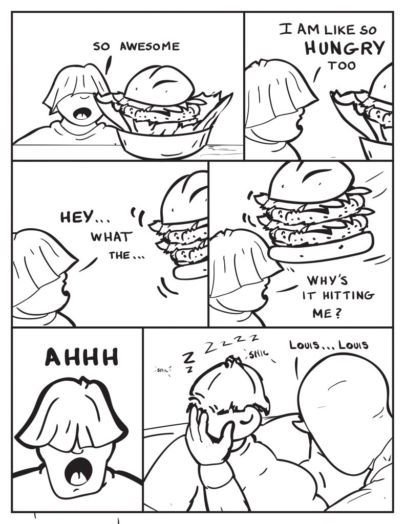 Louis eyes down a huge hamburger, "So awesome." Louis gets closer to it, "I am like so hungry too." The burger starts flying around and towards Louis, "Hey... what the..." The hamburger starts hitting him in the forhead, "Why's it hitting me?" Louis yells, "Ahhhh." Louis is sleeping on a clouch. Milo taps him on the forhead, "Louis.... Louis."