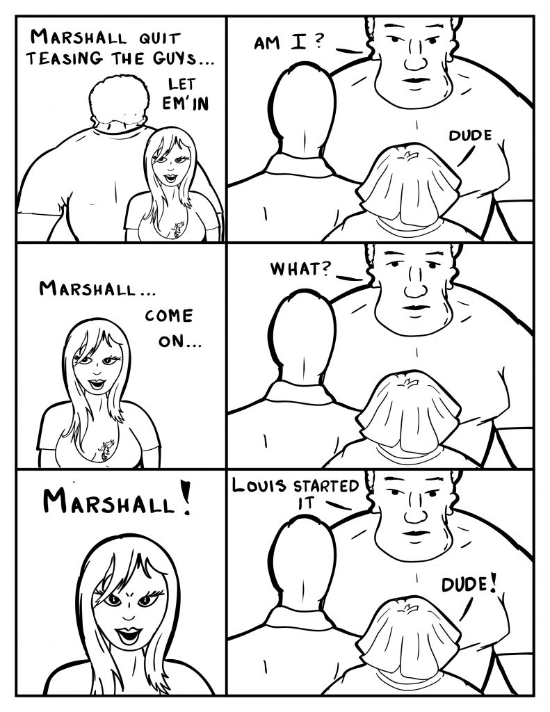Ada from behind Marshall, "Marshall quit teasing the guys... let em' in." Marshall still facing Milo and Louis, "Am I?" Louis, "Dude." Ada, "Marshall... come on." Marshall still blocking the door, "What?" Ada, "Marshall!" Marshall, "Louis started it." Louis, "Dude!"